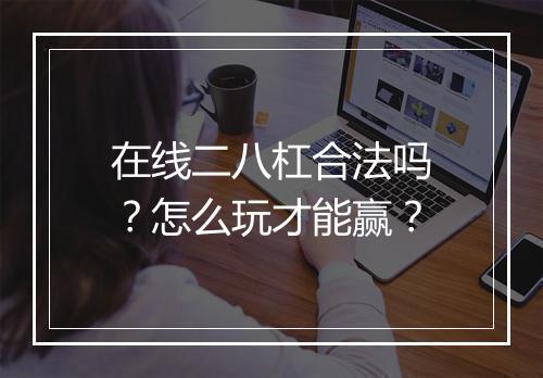 在线二八杠合法吗？怎么玩才能赢？