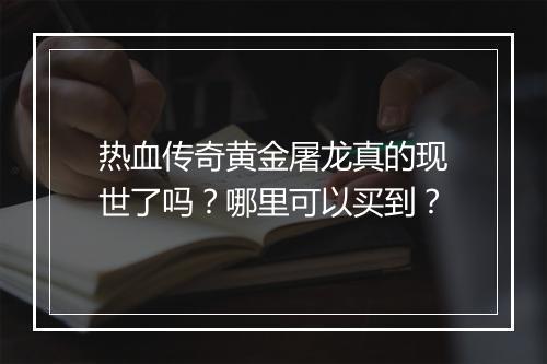 热血传奇黄金屠龙真的现世了吗？哪里可以买到？