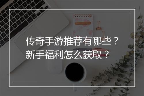 传奇手游推荐有哪些？新手福利怎么获取？