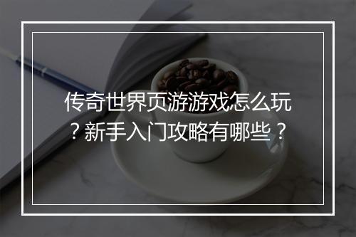 传奇世界页游游戏怎么玩？新手入门攻略有哪些？