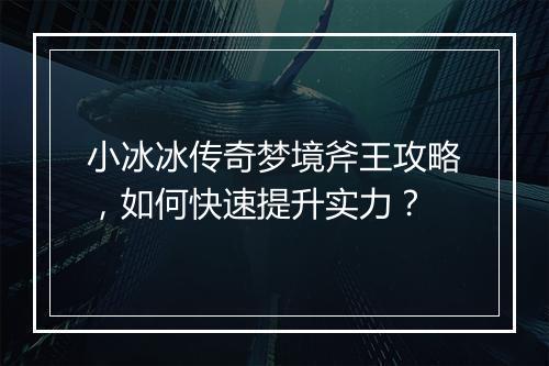小冰冰传奇梦境斧王攻略，如何快速提升实力？