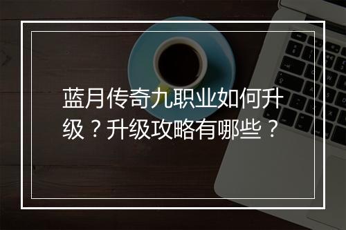 蓝月传奇九职业如何升级？升级攻略有哪些？