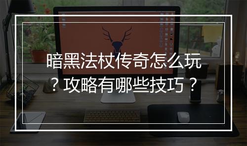 暗黑法杖传奇怎么玩？攻略有哪些技巧？