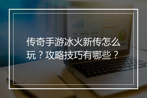 传奇手游冰火新传怎么玩？攻略技巧有哪些？