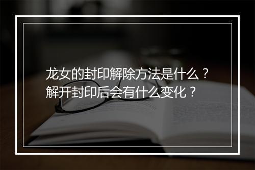 龙女的封印解除方法是什么？解开封印后会有什么变化？