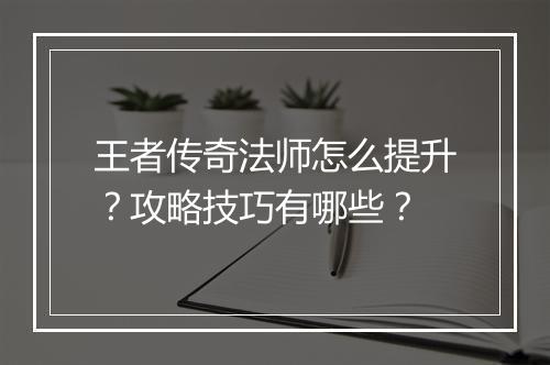 王者传奇法师怎么提升？攻略技巧有哪些？