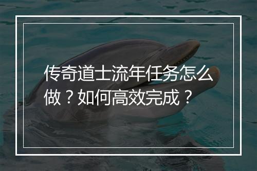 传奇道士流年任务怎么做？如何高效完成？
