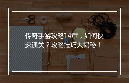传奇手游攻略14章，如何快速通关？攻略技巧大揭秘！