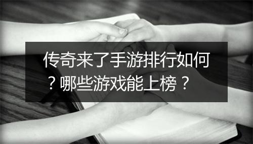 传奇来了手游排行如何？哪些游戏能上榜？