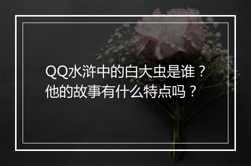 QQ水浒中的白大虫是谁？他的故事有什么特点吗？