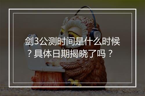 剑3公测时间是什么时候？具体日期揭晓了吗？