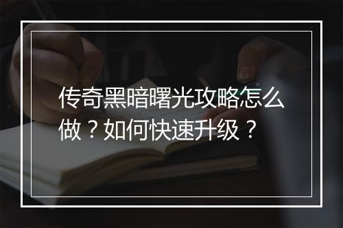 传奇黑暗曙光攻略怎么做？如何快速升级？