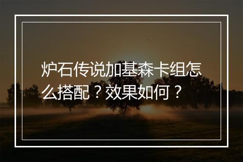 炉石传说加基森卡组怎么搭配？效果如何？