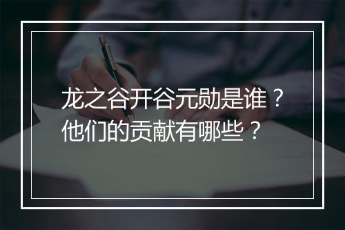 龙之谷开谷元勋是谁？他们的贡献有哪些？
