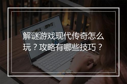 解谜游戏现代传奇怎么玩？攻略有哪些技巧？
