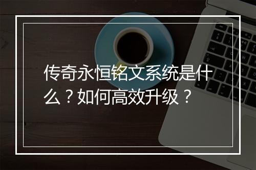 传奇永恒铭文系统是什么？如何高效升级？