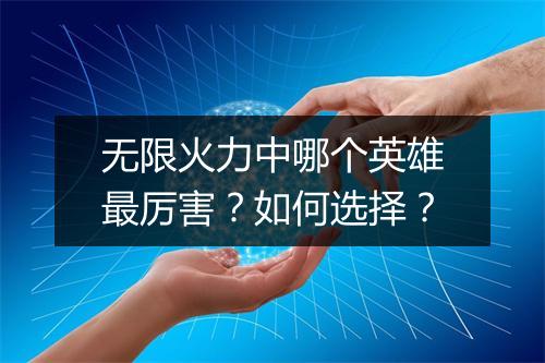 无限火力中哪个英雄最厉害？如何选择？