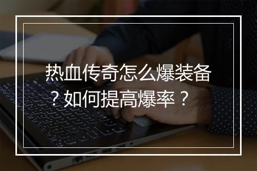 热血传奇怎么爆装备？如何提高爆率？