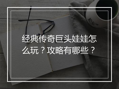 经典传奇巨头娃娃怎么玩？攻略有哪些？
