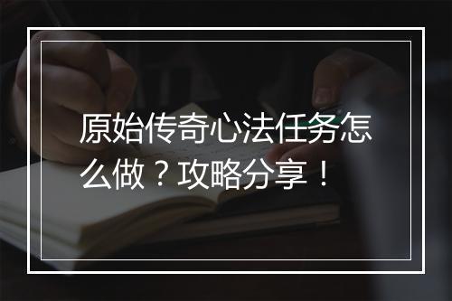 原始传奇心法任务怎么做？攻略分享！