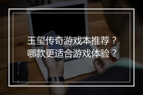 玉玺传奇游戏本推荐？哪款更适合游戏体验？