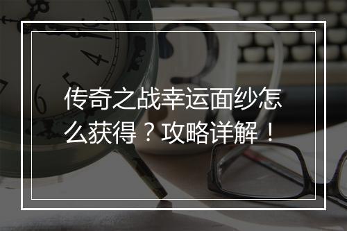传奇之战幸运面纱怎么获得？攻略详解！