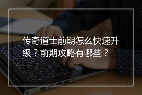 传奇道士前期怎么快速升级？前期攻略有哪些？