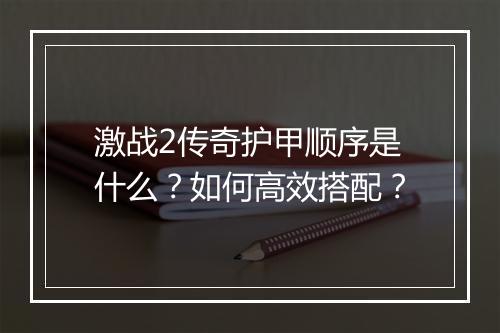 激战2传奇护甲顺序是什么？如何高效搭配？