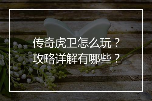 传奇虎卫怎么玩？攻略详解有哪些？