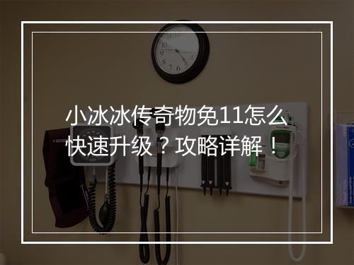 小冰冰传奇物免11怎么快速升级？攻略详解！