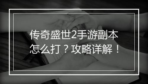 传奇盛世2手游副本怎么打？攻略详解！