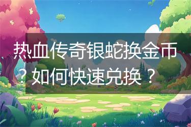热血传奇银蛇换金币？如何快速兑换？