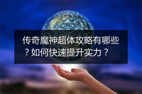 传奇魔神超体攻略有哪些？如何快速提升实力？
