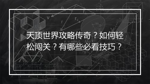 天顶世界攻略传奇？如何轻松闯关？有哪些必看技巧？