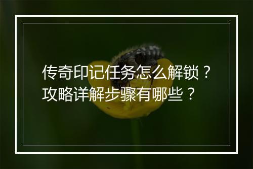 传奇印记任务怎么解锁？攻略详解步骤有哪些？