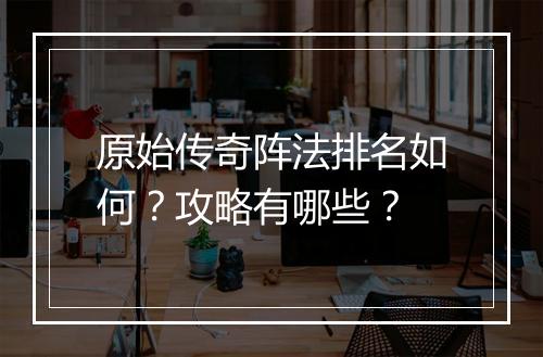 原始传奇阵法排名如何？攻略有哪些？