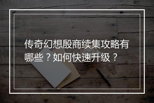 传奇幻想殷商续集攻略有哪些？如何快速升级？