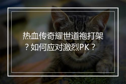 热血传奇耀世道袍打架？如何应对激烈PK？