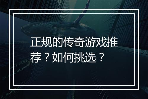 正规的传奇游戏推荐？如何挑选？