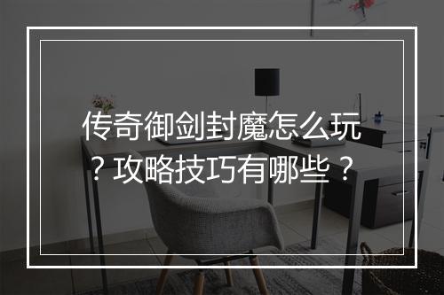 传奇御剑封魔怎么玩？攻略技巧有哪些？