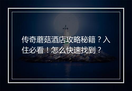 传奇蘑菇酒店攻略秘籍？入住必看！怎么快速找到？
