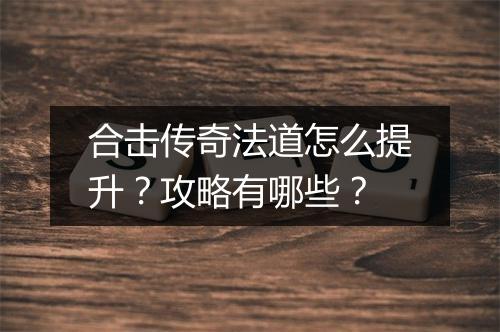 合击传奇法道怎么提升？攻略有哪些？