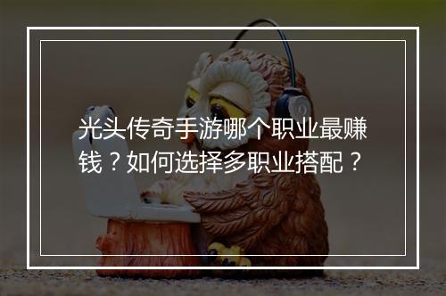 光头传奇手游哪个职业最赚钱？如何选择多职业搭配？