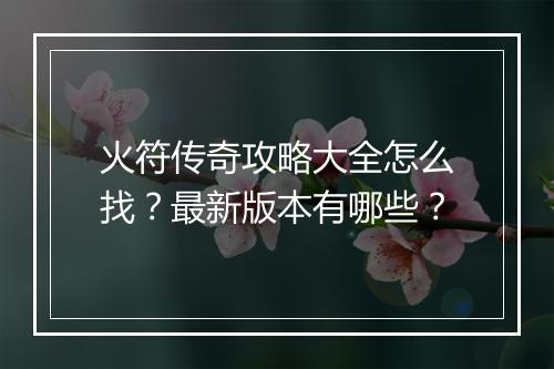 火符传奇攻略大全怎么找？最新版本有哪些？