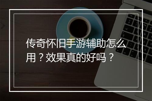 传奇怀旧手游辅助怎么用？效果真的好吗？