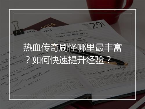 热血传奇刷怪哪里最丰富？如何快速提升经验？