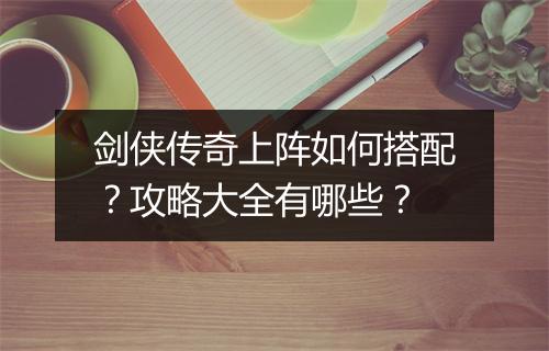 剑侠传奇上阵如何搭配？攻略大全有哪些？