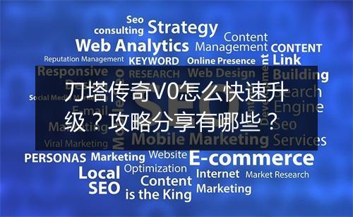 刀塔传奇V0怎么快速升级？攻略分享有哪些？