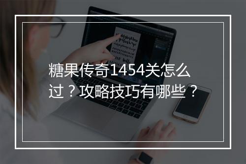 糖果传奇1454关怎么过？攻略技巧有哪些？