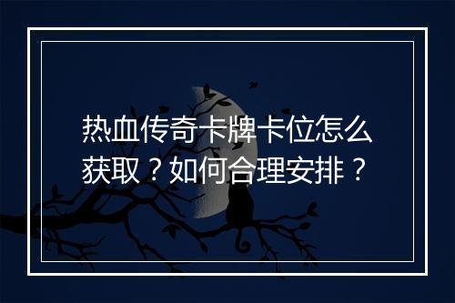 热血传奇卡牌卡位怎么获取？如何合理安排？